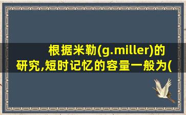 根据米勒(g.miller)的研究,短时记忆的容量一般为( )